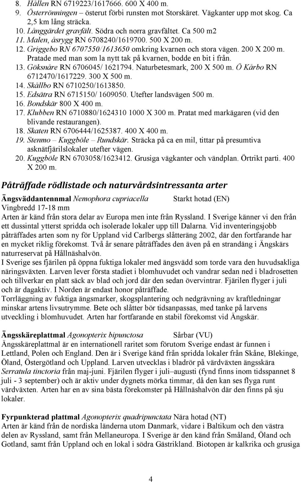 Pratade med man som la nytt tak på kvarnen, bodde en bit i från. 13. Göksnåre RN 6706045/ 1621794. Naturbetesmark, 200 X 500 m. Ö Kårbo RN 6712470/1617229. 300 X 500 m. 14. Skållbo RN 6710250/1613850.