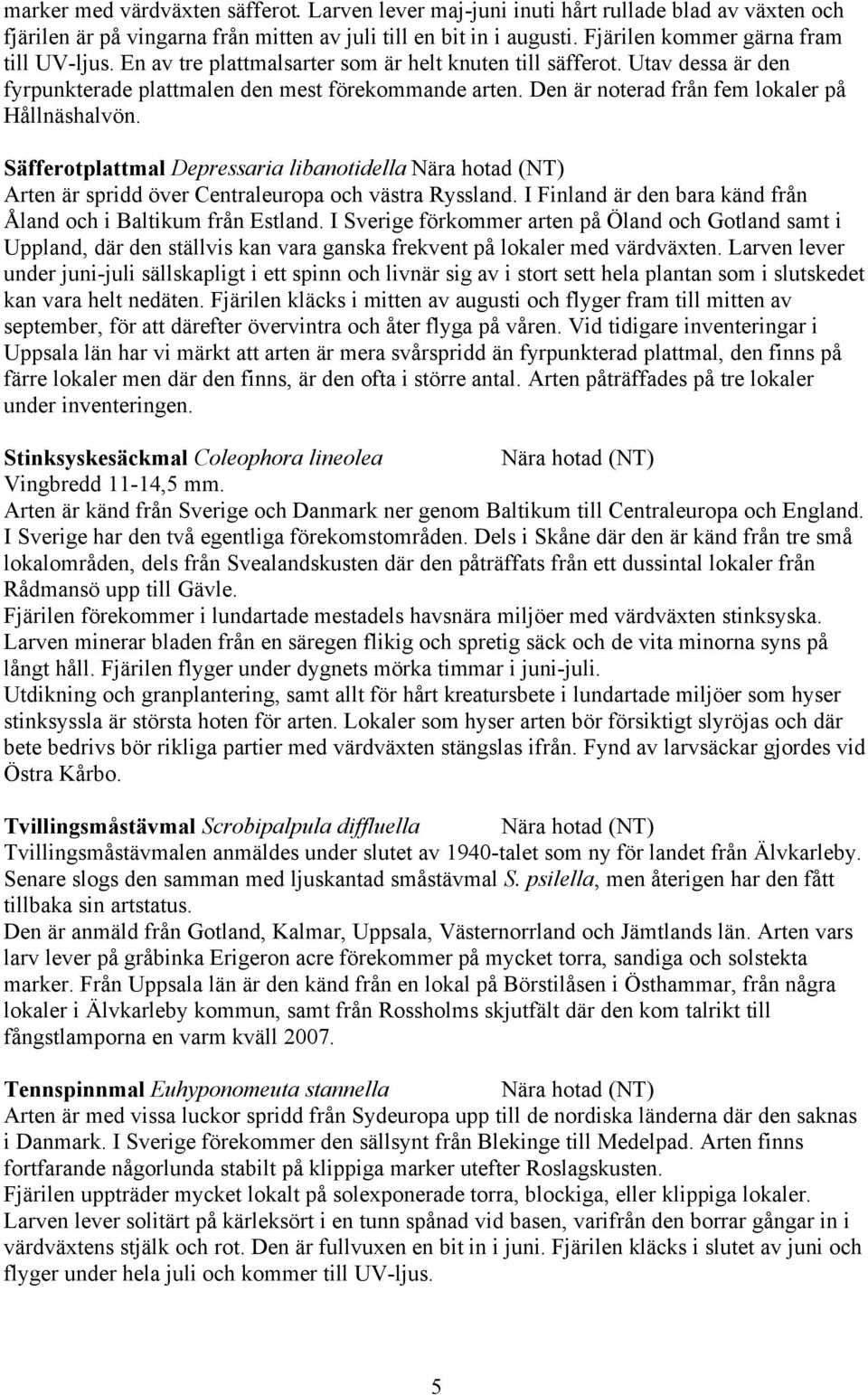 Den är noterad från fem lokaler på Hållnäshalvön. Säfferotplattmal Depressaria libanotidella Nära hotad (NT) Arten är spridd över Centraleuropa och västra Ryssland.