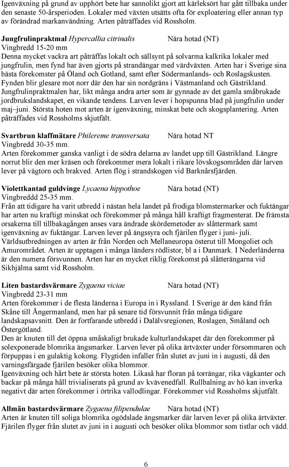 Jungfrulinpraktmal Hypercallia citrinalis Nära hotad (NT) Vingbredd 15-20 mm Denna mycket vackra art påträffas lokalt och sällsynt på solvarma kalkrika lokaler med jungfrulin, men fynd har även