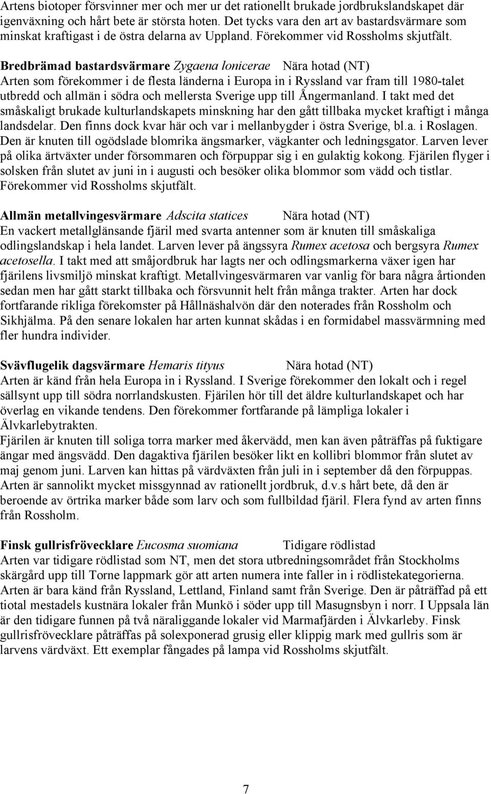 Bredbrämad bastardsvärmare Zygaena lonicerae Nära hotad (NT) Arten som förekommer i de flesta länderna i Europa in i Ryssland var fram till 1980-talet utbredd och allmän i södra och mellersta Sverige