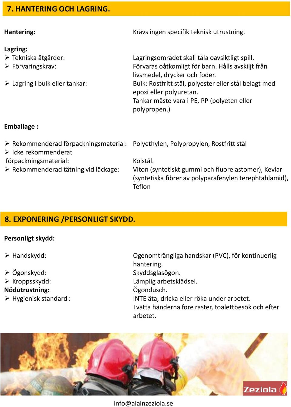 Tankar måste vara i PE, PP (polyeten eller polypropen.) Emballage : Rekommenderad förpackningsmaterial: Polyethylen, Polypropylen, Rostfritt stål Icke rekommenderat förpackningsmaterial: Kolstål.