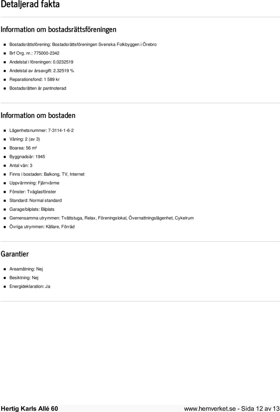 32519 % Reparationsfond: 1 589 kr Bostadsrätten är pantnoterad Information om bostaden Lägenhetsnummer: 7-3114-1-6-2 Våning: 2 (av 3) Boarea: 56 m² Byggnadsår: 1945 Antal vån: 3 Finns i