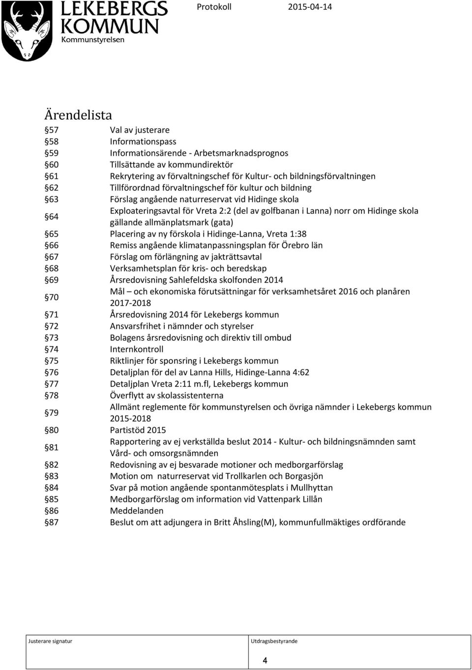 norr om Hidinge skola gällande allmänplatsmark (gata) 65 Placering av ny förskola i Hidinge-Lanna, Vreta 1:38 66 Remiss angående klimatanpassningsplan för Örebro län 67 Förslag om förlängning av