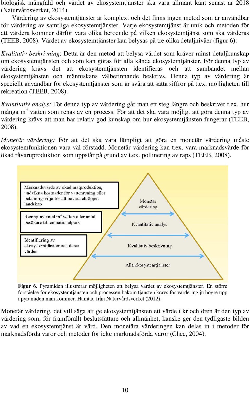 Varje ekosystemtjänst är unik och metoden för att värdera kommer därför vara olika beroende på vilken ekosystemtjänst som ska värderas (TEEB, 2008).