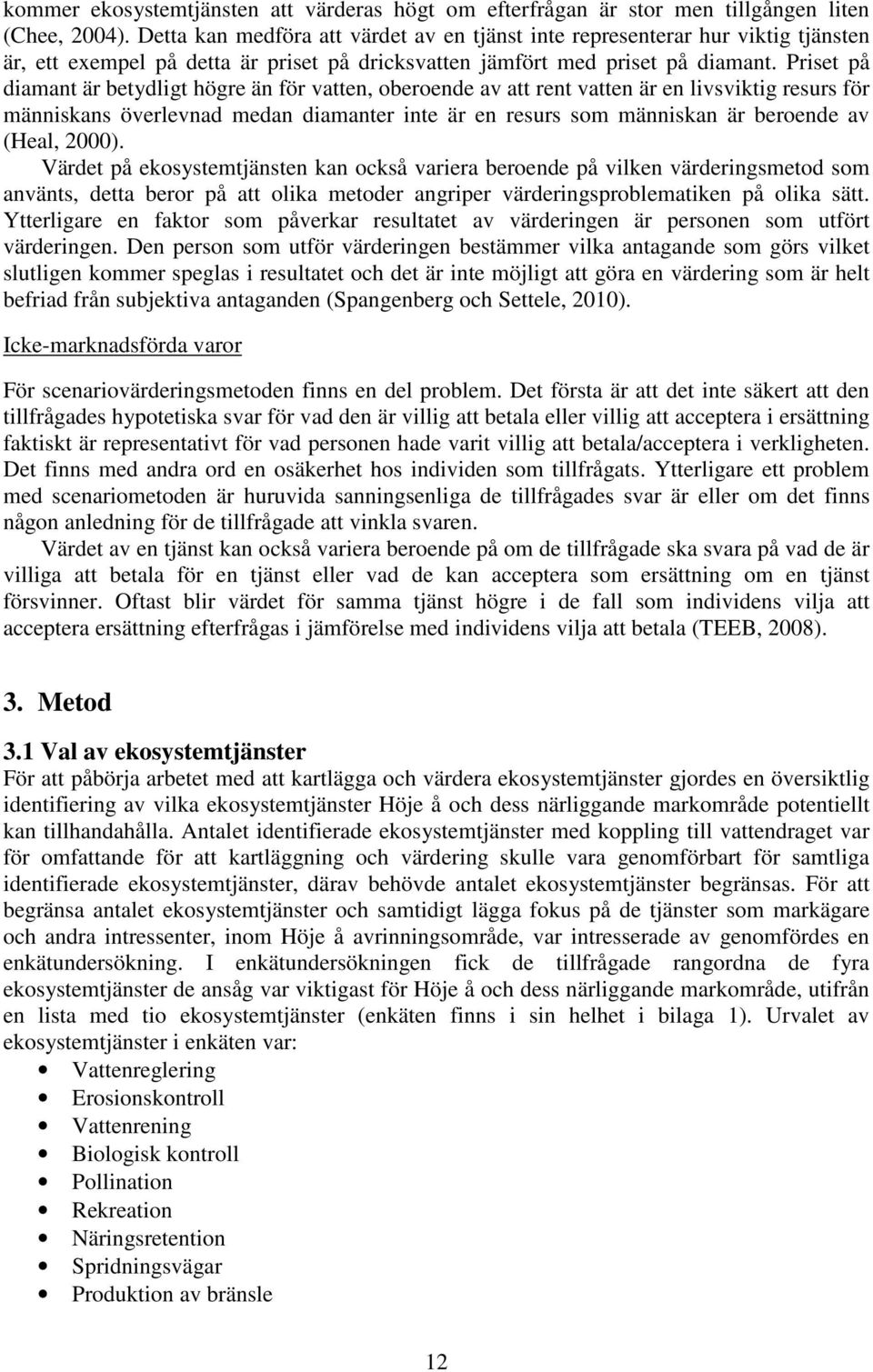 Priset på diamant är betydligt högre än för vatten, oberoende av att rent vatten är en livsviktig resurs för människans överlevnad medan diamanter inte är en resurs som människan är beroende av