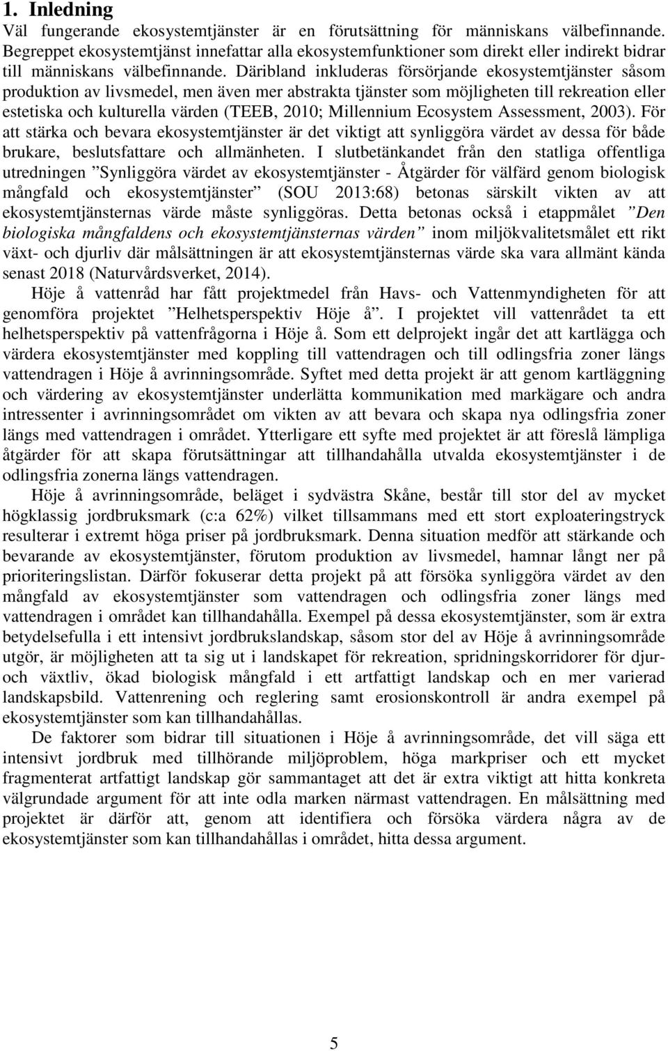 Däribland inkluderas försörjande ekosystemtjänster såsom produktion av livsmedel, men även mer abstrakta tjänster som möjligheten till rekreation eller estetiska och kulturella värden (TEEB, 2010;