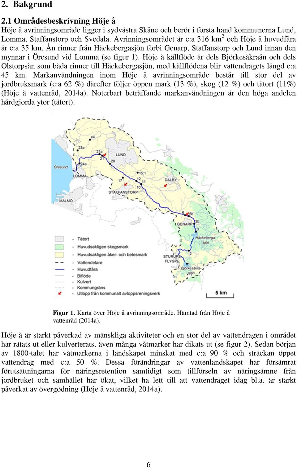 Höje å källflöde är dels Björkesåkraån och dels Olstorpsån som båda rinner till Häckebergasjön, med källflödena blir vattendragets längd c:a 45 km.