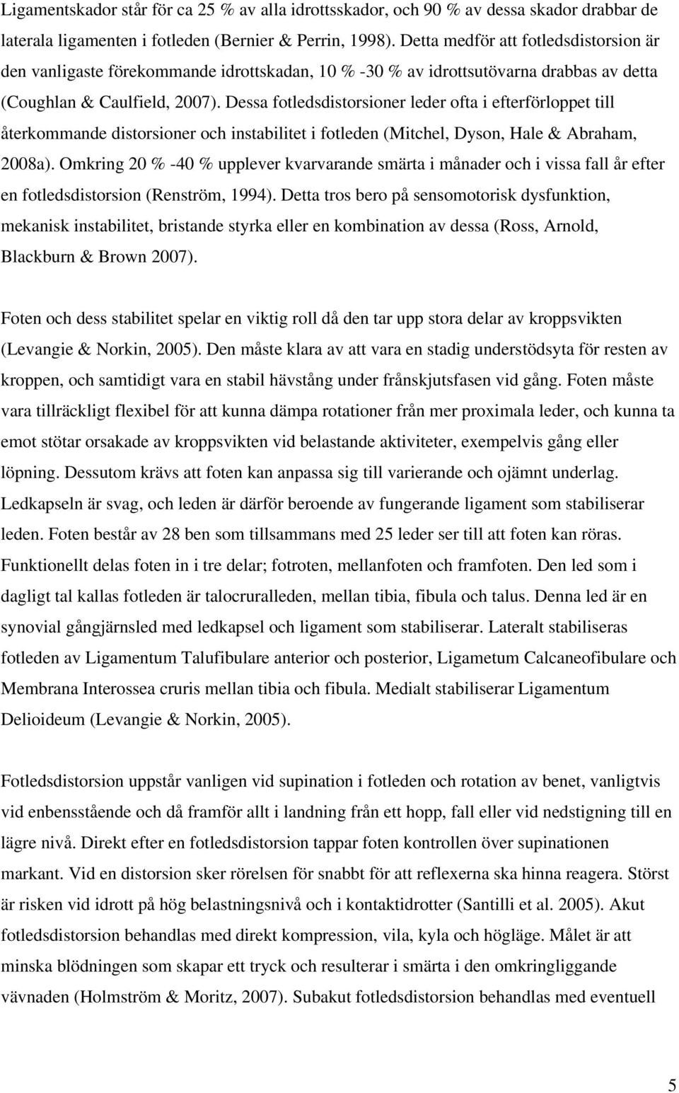 Dessa fotledsdistorsioner leder ofta i efterförloppet till återkommande distorsioner och instabilitet i fotleden (Mitchel, Dyson, Hale & Abraham, 2008a).