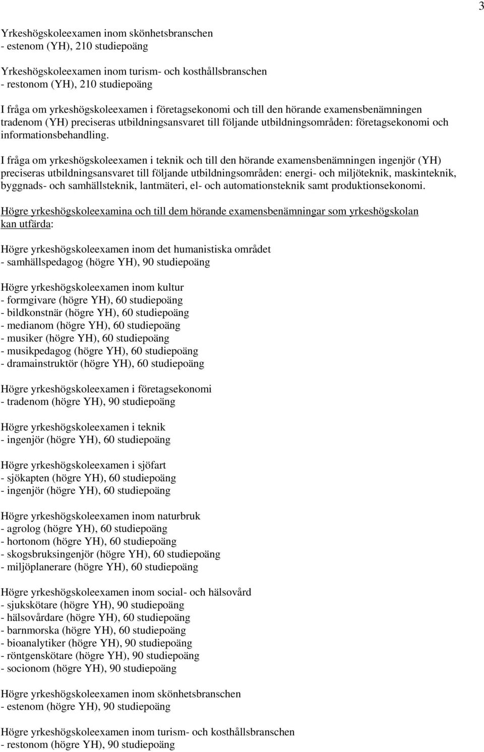 I fråga om yrkeshögskoleexamen i teknik och till den hörande examensbenämningen ingenjör (YH) preciseras utbildningsansvaret till följande utbildningsområden: energi- och miljöteknik, maskinteknik,