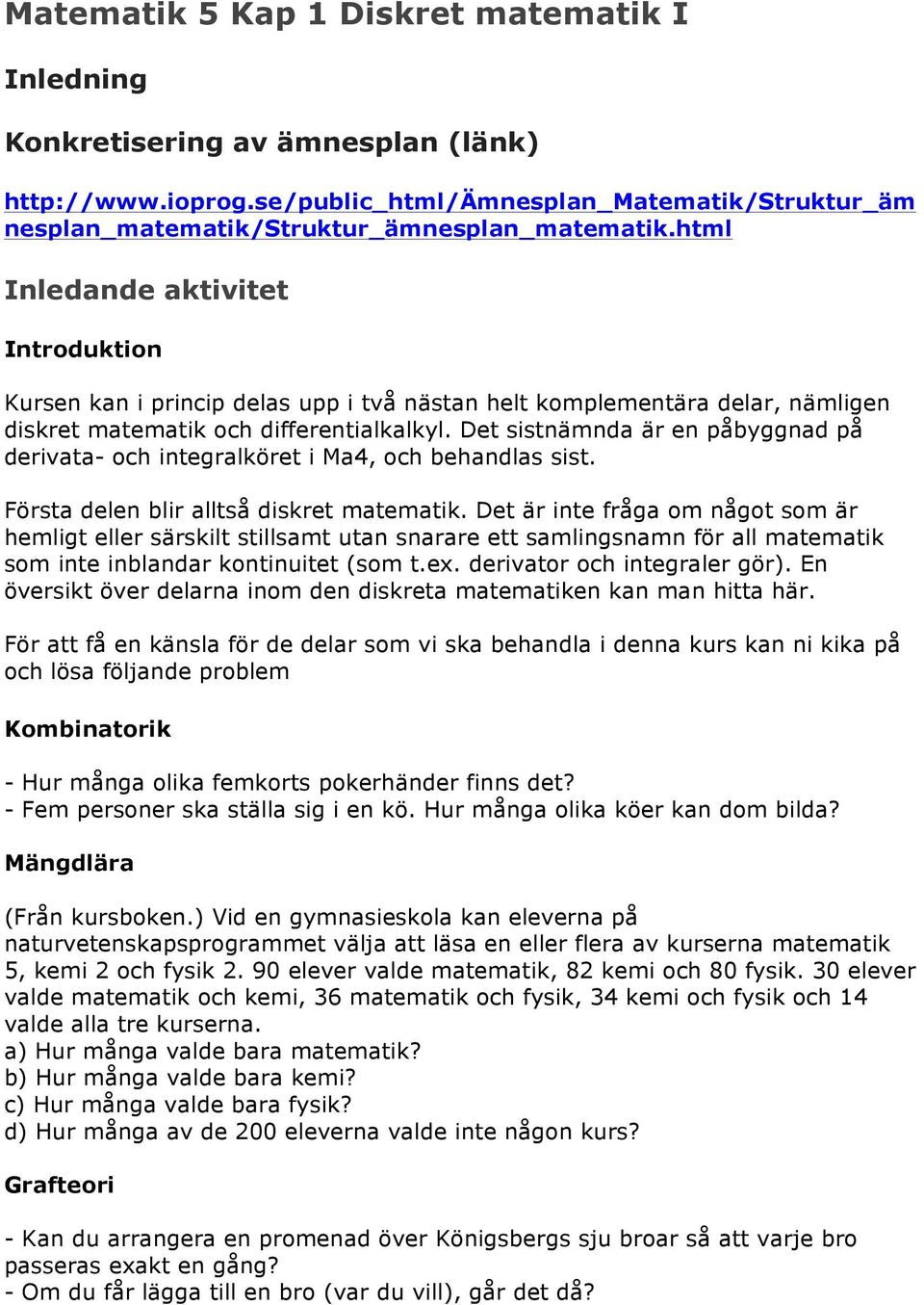 Det sistnämnda är en påbyggnad på derivata- och integralöret i Ma4, och behandlas sist. Första delen blir alltså disret matemati.