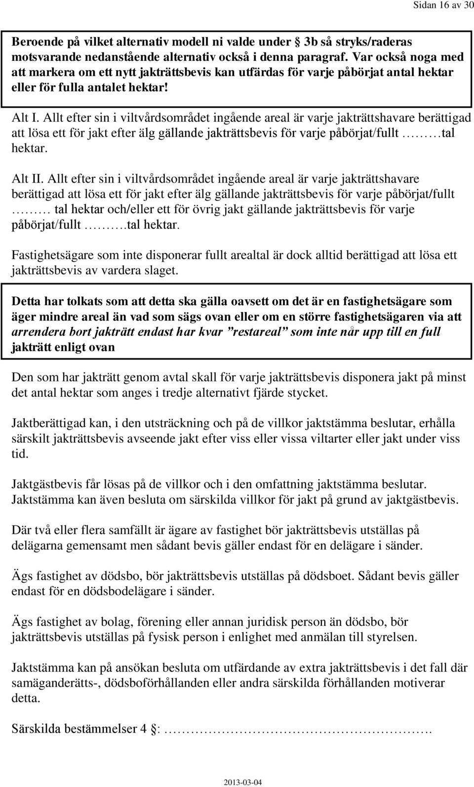 Allt efter sin i viltvårdsområdet ingående areal är varje jakträttshavare berättigad att lösa ett för jakt efter älg gällande jakträttsbevis för varje påbörjat/fullt tal hektar. Alt II.
