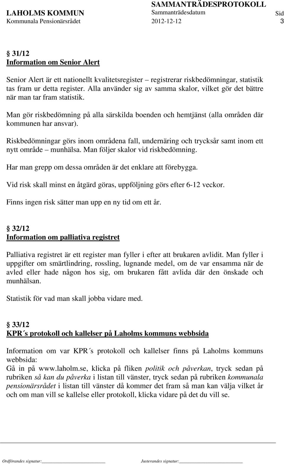 Riskbedömningar görs inom områdena fall, undernäring och trycksår samt inom ett nytt område munhälsa. Man följer skalor vid riskbedömning. Har man grepp om dessa områden är det enklare att förebygga.