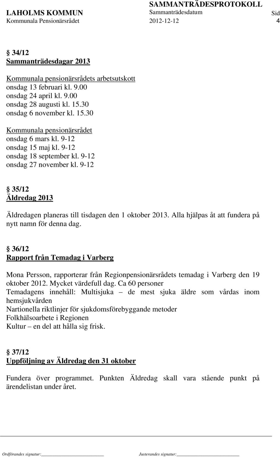 9-12 35/12 Äldredag 2013 Äldredagen planeras till tisdagen den 1 oktober 2013. Alla hjälpas åt att fundera på nytt namn för denna dag.