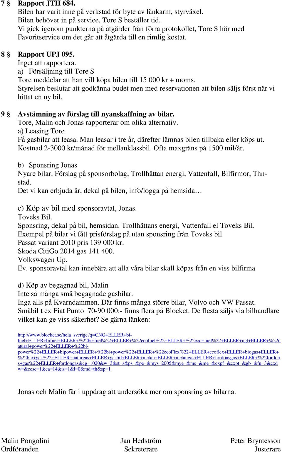 a) Försäljning till Tore S Tore meddelar att han vill köpa bilen till 15 000 kr + moms. Styrelsen beslutar att godkänna budet men med reservationen att bilen säljs först när vi hittat en ny bil.