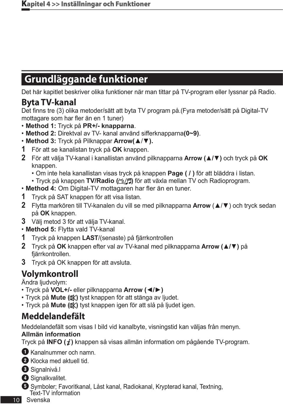 2 För att välja TV-kanal i kanallistan använd pilknapparna och tryck på OK knappen. Page ( / ) för att bläddra i listan. TV/Radio ( ) för att växla mellan TV och Radioprogram.
