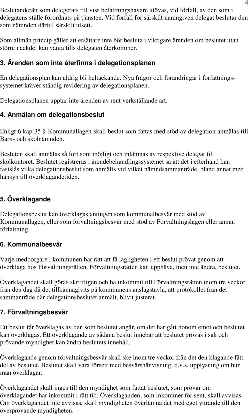 Som allmän princip gäller att ersättare inte bör besluta i viktigare ärenden om beslutet utan större nackdel kan vänta tills delegaten återkommer. 3.