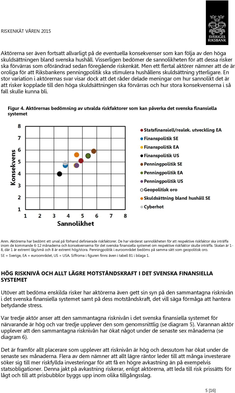 Men ett flertal aktörer nämner att de är oroliga för att Riksbankens penningpolitik ska stimulera hushållens skuldsättning ytterligare.