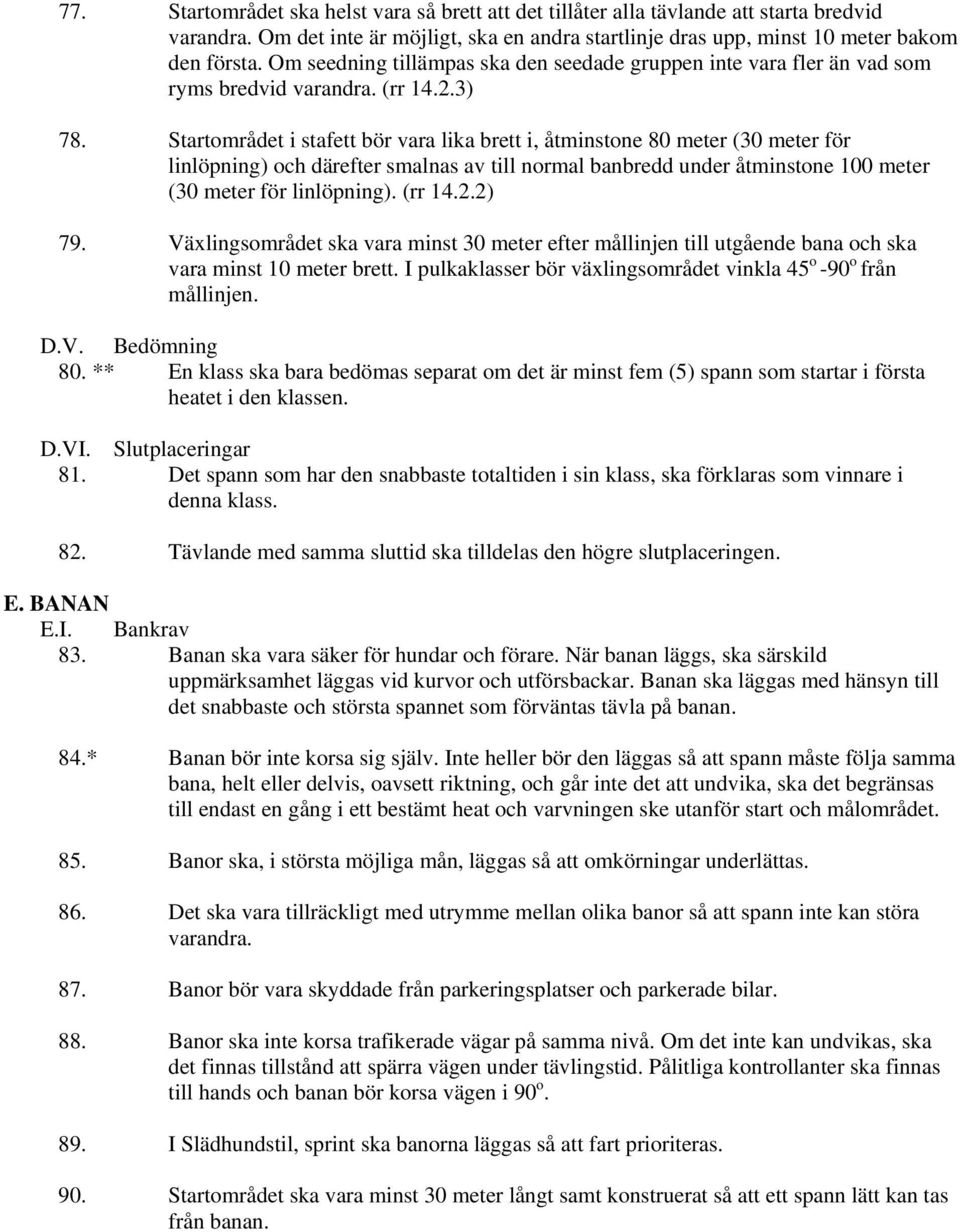 Startområdet i stafett bör vara lika brett i, åtminstone 80 meter (30 meter för linlöpning) och därefter smalnas av till normal banbredd under åtminstone 100 meter (30 meter för linlöpning). (rr 14.2.