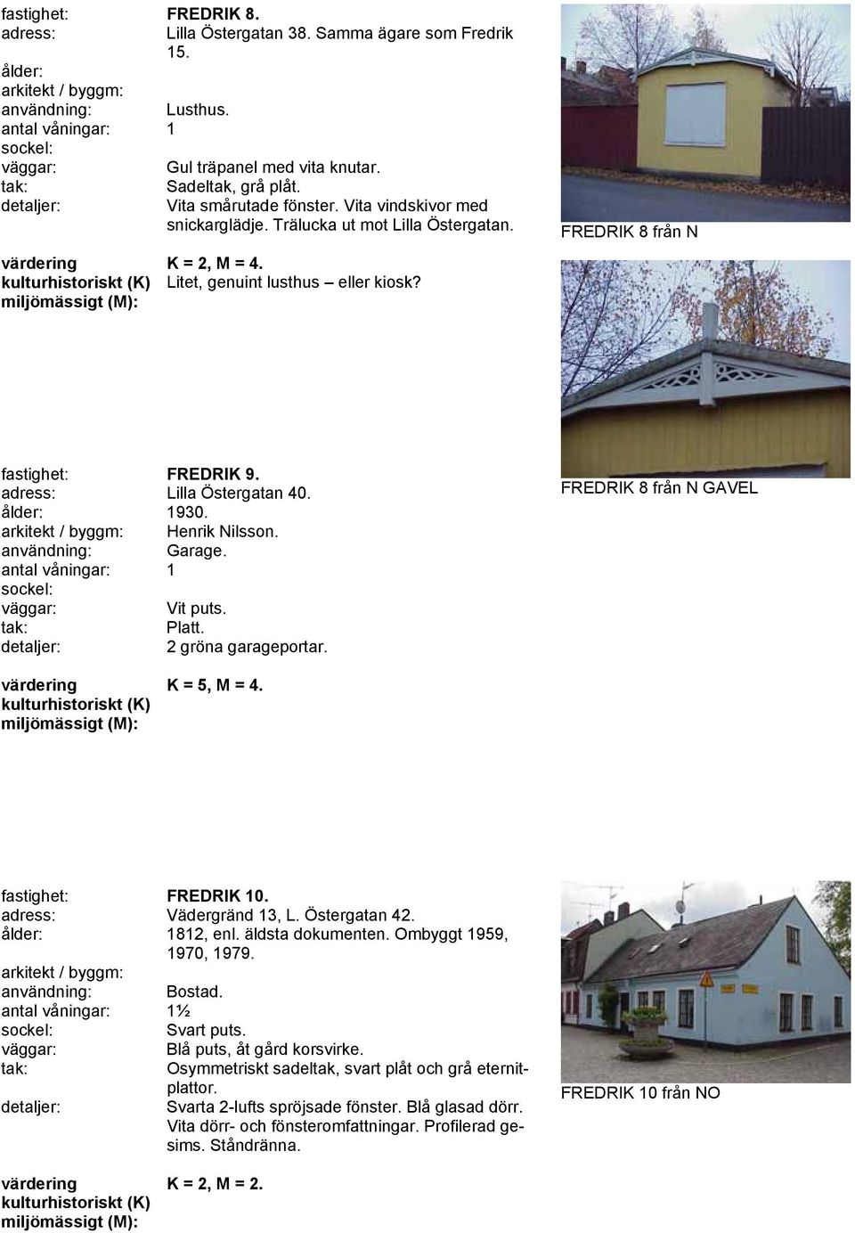 adress: Lilla Östergatan 40. 1930. arkitekt / byggm: Henrik Nilsson. användning: Garage. antal våningar: 1 Vit puts. Platt. 2 gröna garageportar. FREDRIK 8 från N GAVEL K = 5, M = 4.