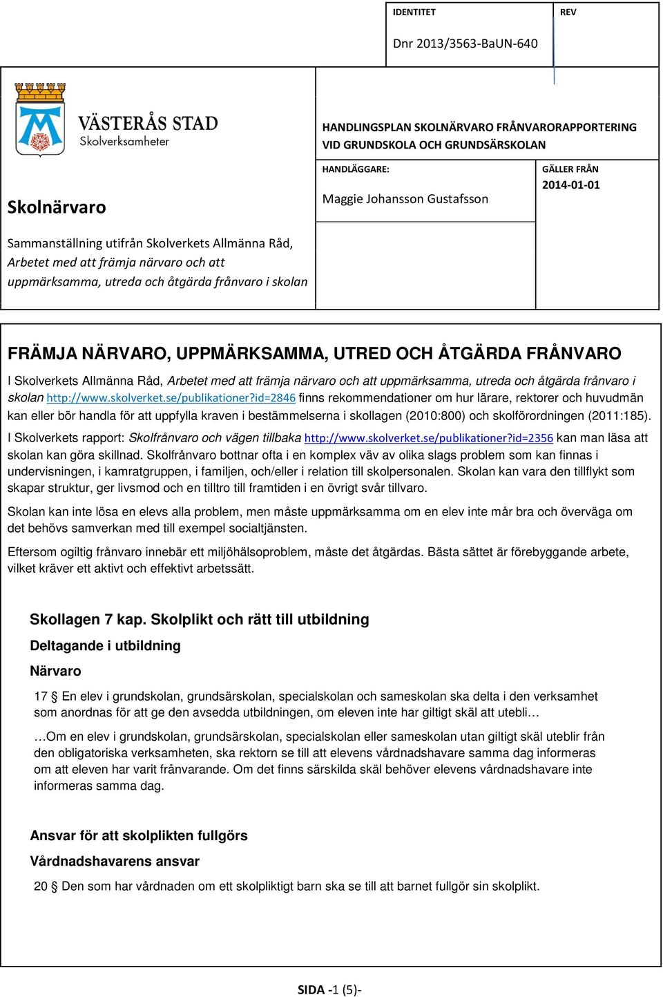 Allmänna Råd, Arbetet med att främja närvaro och att uppmärksamma, utreda och åtgärda frånvaro i skolan http://www.skolverket.se/publikationer?