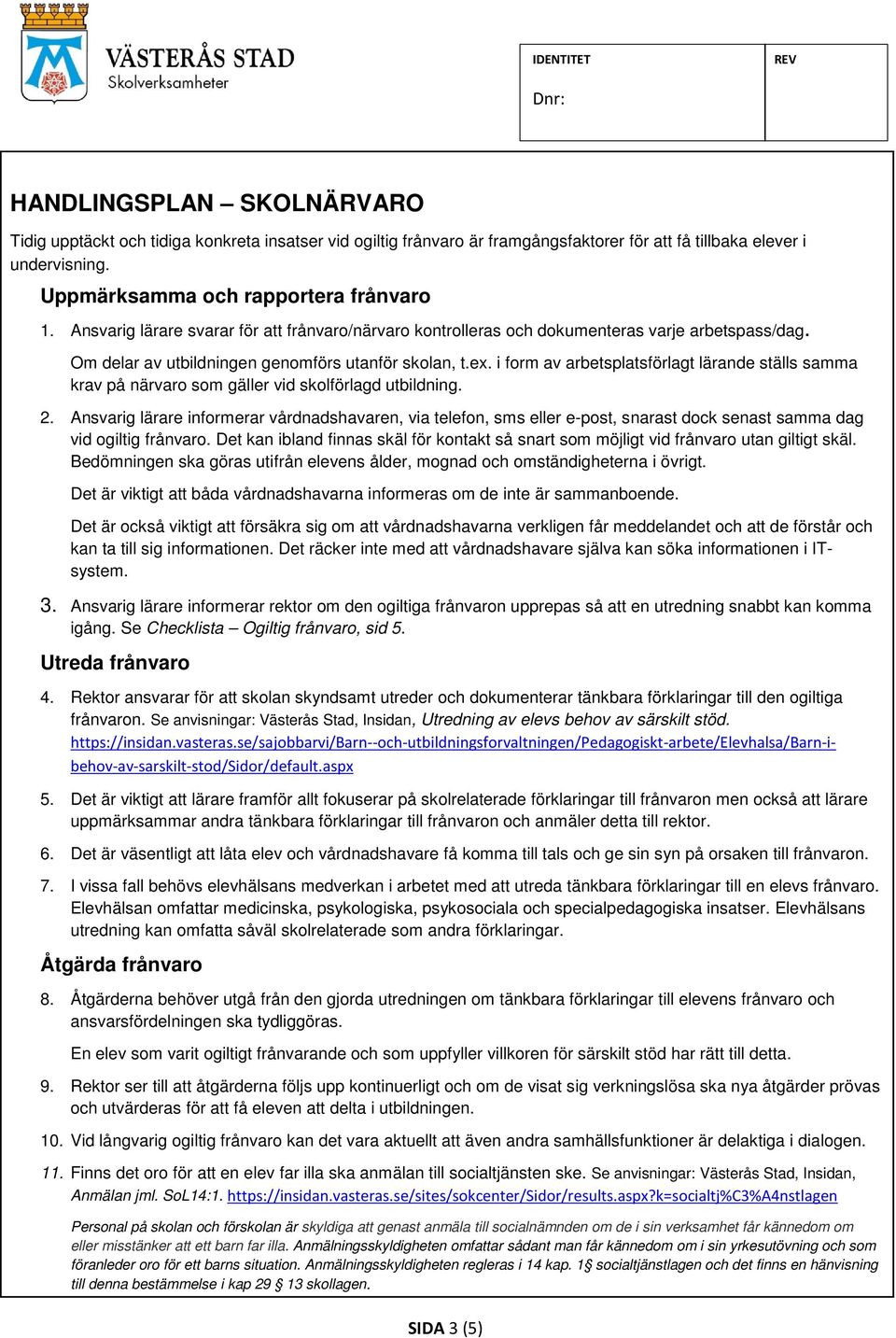 i form av arbetsplatsförlagt lärande ställs samma krav på närvaro som gäller vid skolförlagd utbildning. 2.