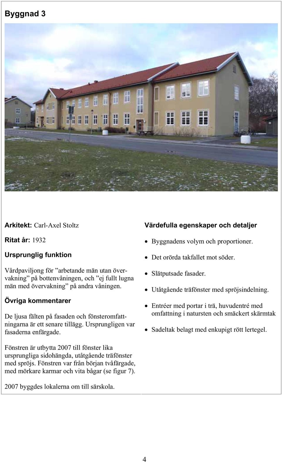 Värdefulla egenskaper och detaljer Byggnadens volym och proportioner. Det orörda takfallet mot söder. Slätputsade fasader. Utåtgående träfönster med spröjsindelning.