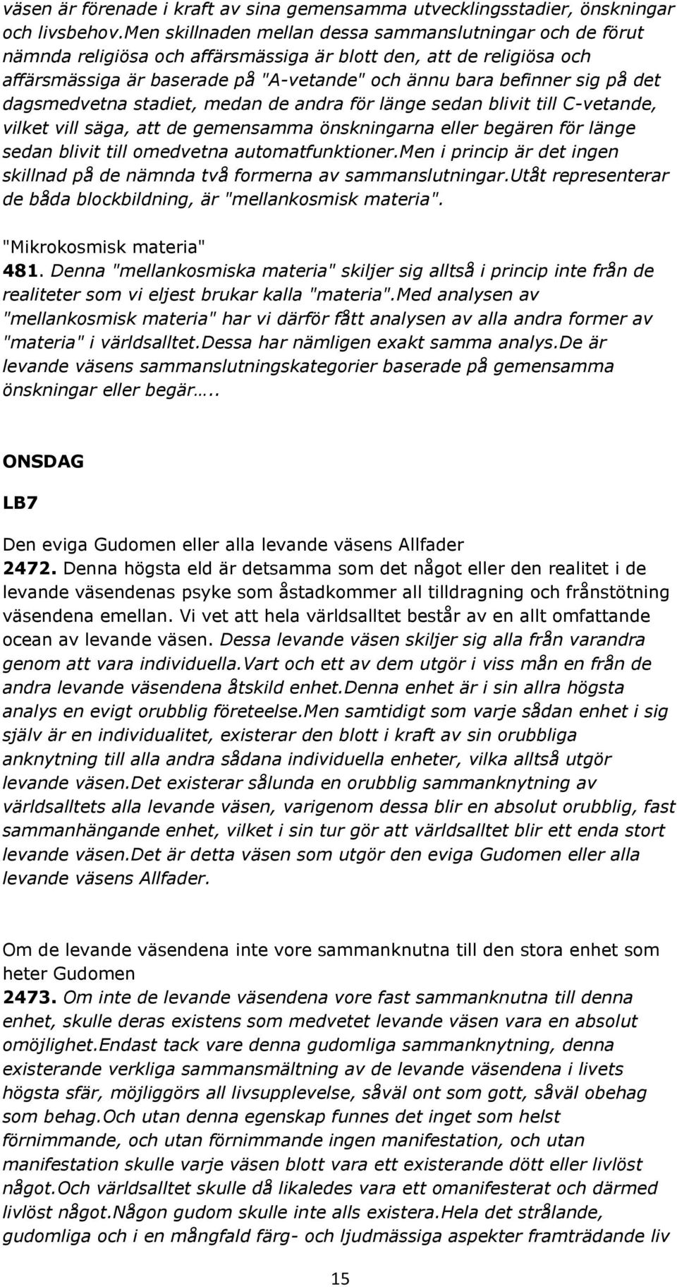 det dagsmedvetna stadiet, medan de andra för länge sedan blivit till C-vetande, vilket vill säga, att de gemensamma önskningarna eller begären för länge sedan blivit till omedvetna automatfunktioner.