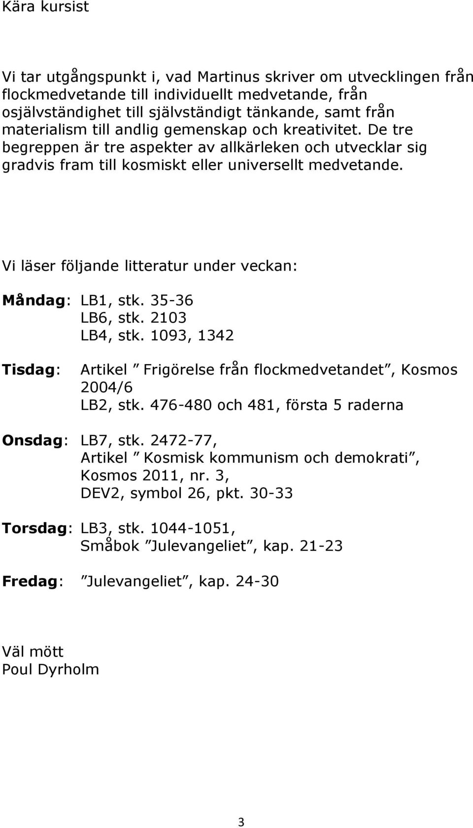 Vi läser följande litteratur under veckan: Måndag: LB1, stk. 35-36 LB6, stk. 2103 LB4, stk. 1093, 1342 Tisdag: Artikel Frigörelse från flockmedvetandet, Kosmos 2004/6 LB2, stk.