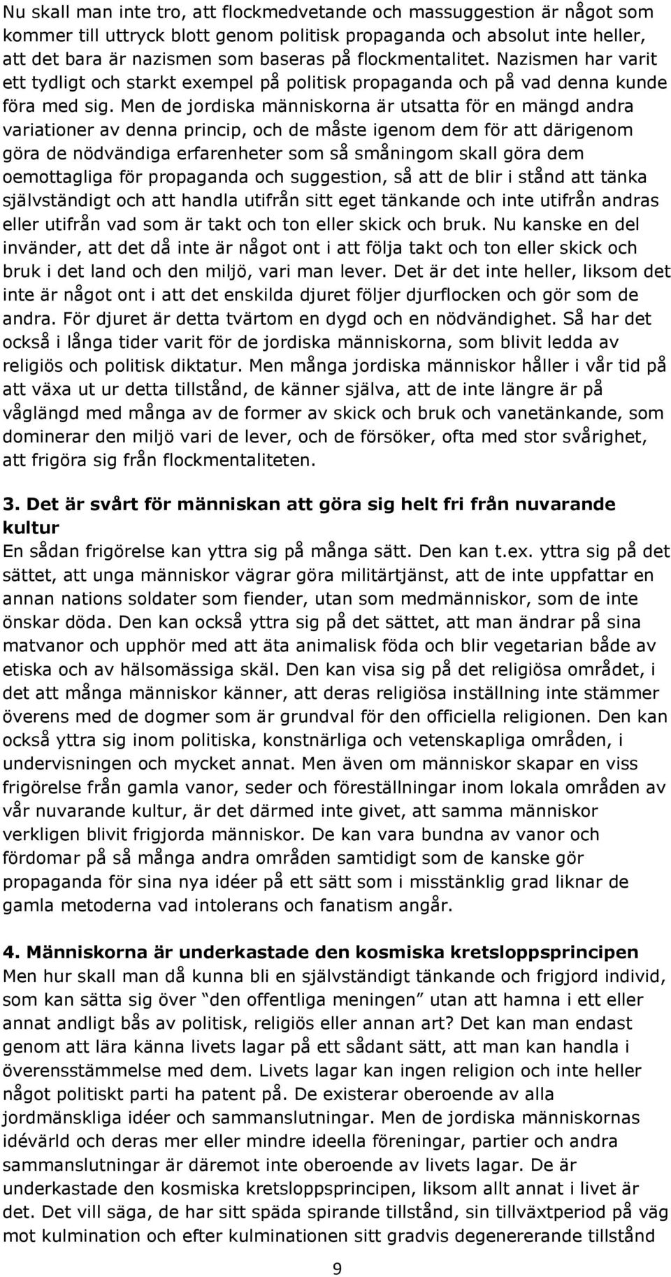 Men de jordiska människorna är utsatta för en mängd andra variationer av denna princip, och de måste igenom dem för att därigenom göra de nödvändiga erfarenheter som så småningom skall göra dem