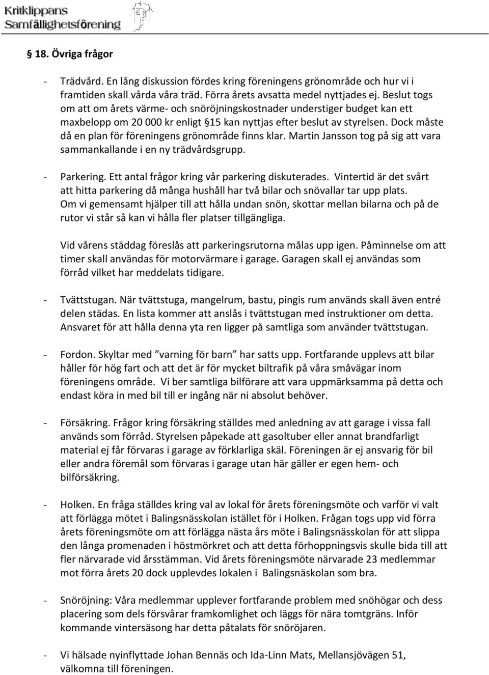 Dock måste då en plan för föreningens grönområde finns klar. Martin Jansson tog på sig att vara sammankallande i en ny trädvårdsgrupp. - Parkering. Ett antal frågor kring vår parkering diskuterades.