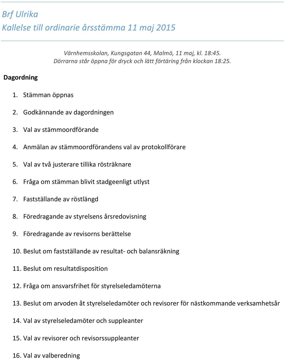 Val av två justerare tillika rösträknare 6. Fråga om stämman blivit stadgeenligt utlyst 7. Fastställande av röstlängd 8. Föredragande av styrelsens årsredovisning 9.