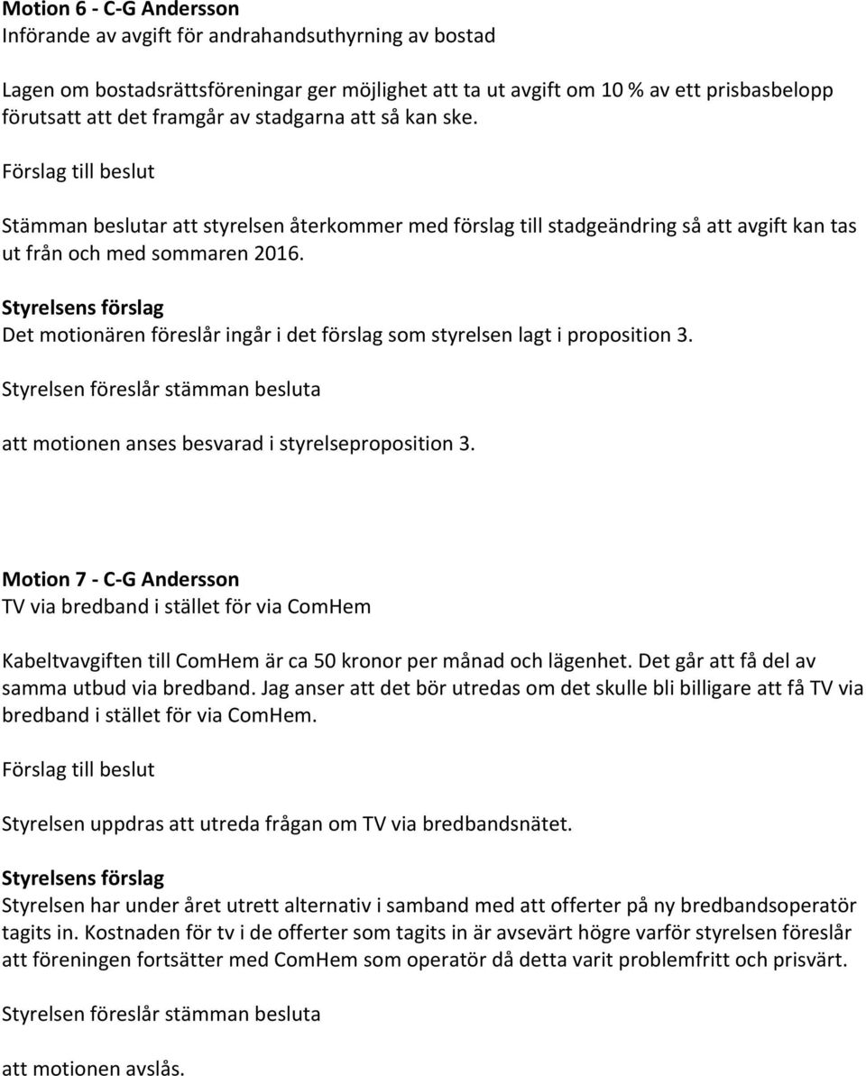 Det motionären föreslår ingår i det förslag som styrelsen lagt i proposition 3. att motionen anses besvarad i styrelseproposition 3.