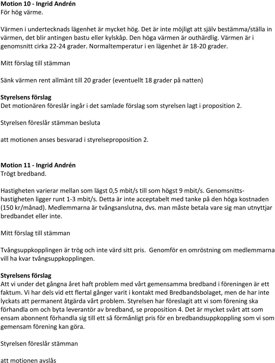 Mitt förslag till stämman Sänk värmen rent allmänt till 20 grader (eventuellt 18 grader på natten) Det motionären föreslår ingår i det samlade förslag som styrelsen lagt i proposition 2.