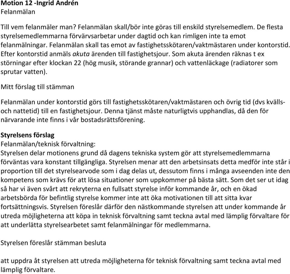 Efter kontorstid anmäls akuta ärenden till fastighetsjour. Som akuta ärenden räknas t ex störningar efter klockan 22 (hög musik, störande grannar) och vattenläckage (radiatorer som sprutar vatten).