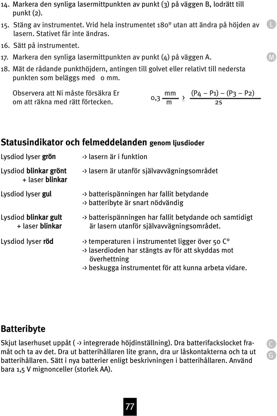 Mät de rådande punkthöjdern, antingen till golvet eller relativt till nedersta punkten som beläggs med 0 mm. L M Observera att Ni måste försäkra Er om att räkna med rätt förtecken.