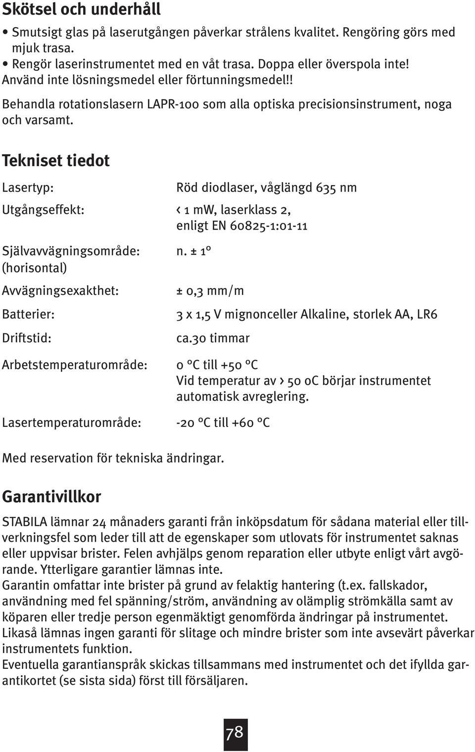 Tekniset tiedot Lasertyp: Utgångseffekt: Självavvägningsområde: (horisontal) Avvägningsexakthet: Batterier: Driftstid: Arbetstemperaturområde: Lasertemperaturområde: Röd diodlaser, våglängd 635 nm <