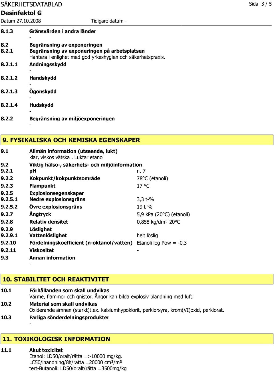 1 Allmän information (utseende, lukt) klar, viskos vätska. Luktar etanol 9.2 Viktig hälso, säkerhets och miljöinformation 9.2.1 ph n. 7 9.2.2 Kokpunkt/kokpunktsområde 78 C (etanoli) 9.2.3 Flampunkt 17 C 9.