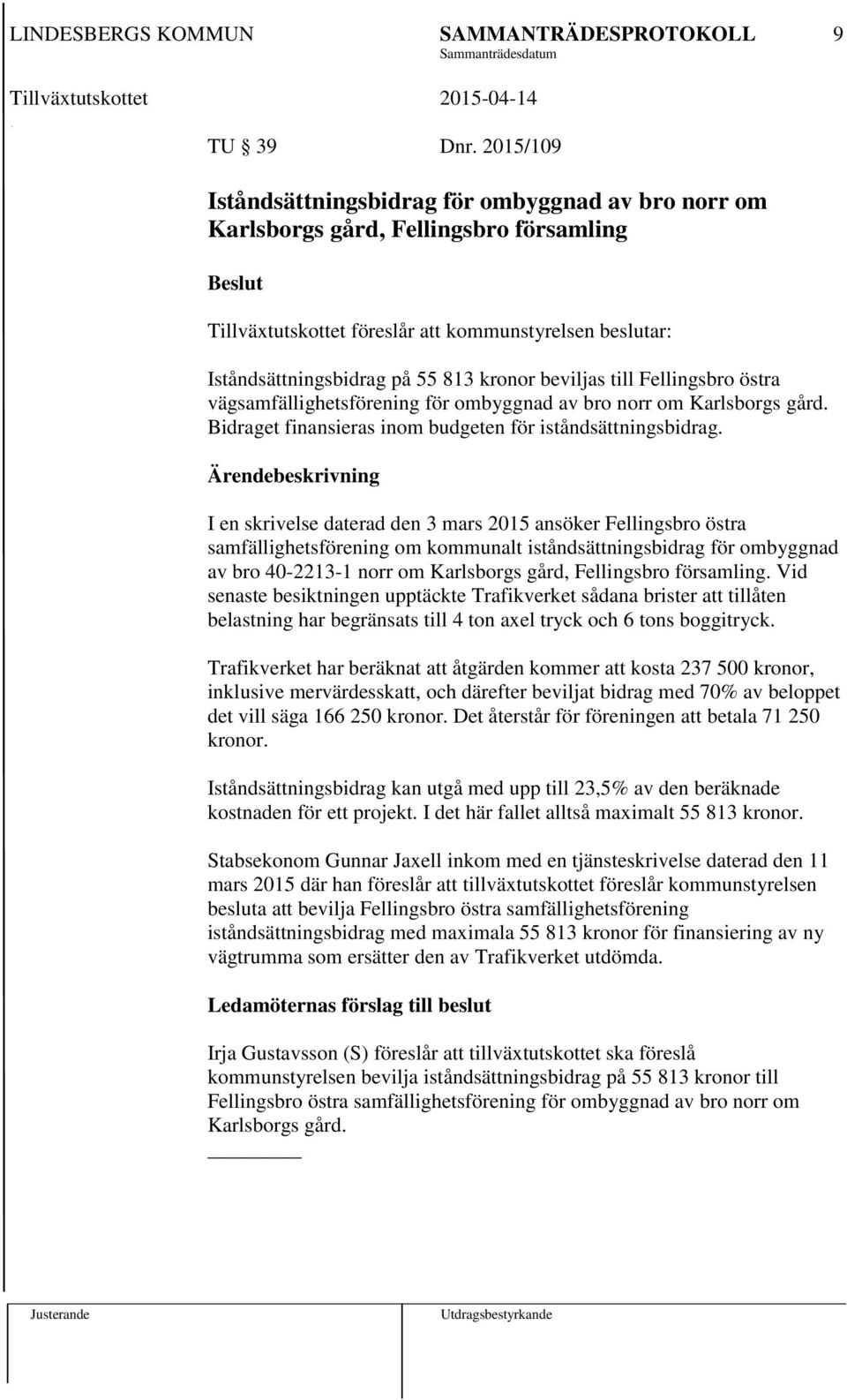 beviljas till Fellingsbro östra vägsamfällighetsförening för ombyggnad av bro norr om Karlsborgs gård. Bidraget finansieras inom budgeten för iståndsättningsbidrag.