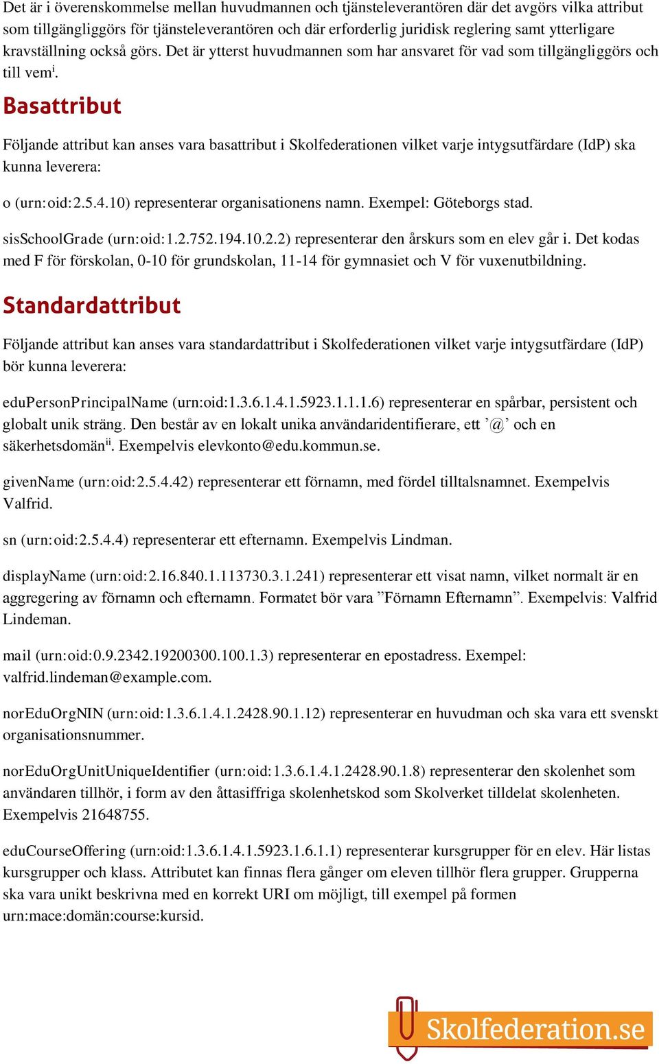 Basattribut Följande attribut kan anses vara basattribut i Skolfederationen vilket varje intygsutfärdare (IdP) ska kunna leverera: o (urn:oid:2.5.4.10) representerar organisationens namn.