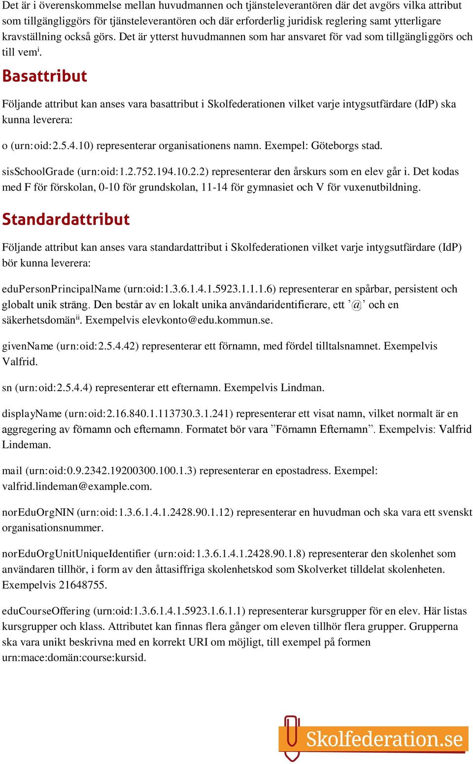 Basattribut Följande attribut kan anses vara basattribut i Skolfederationen vilket varje intygsutfärdare (IdP) ska kunna leverera: o (urn:oid:2.5.4.10) representerar organisationens namn.