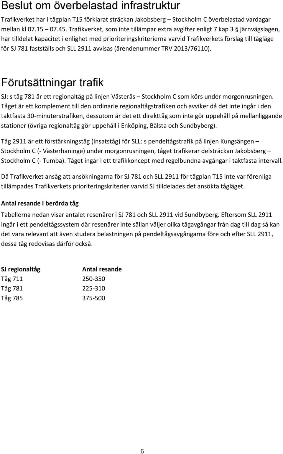 fastställs och SLL 2911 avvisas (ärendenummer TRV 2013/76110). Förutsättningar trafik SJ: s tåg 781 är ett regionaltåg på linjen Västerås Stockholm C som körs under morgonrusningen.