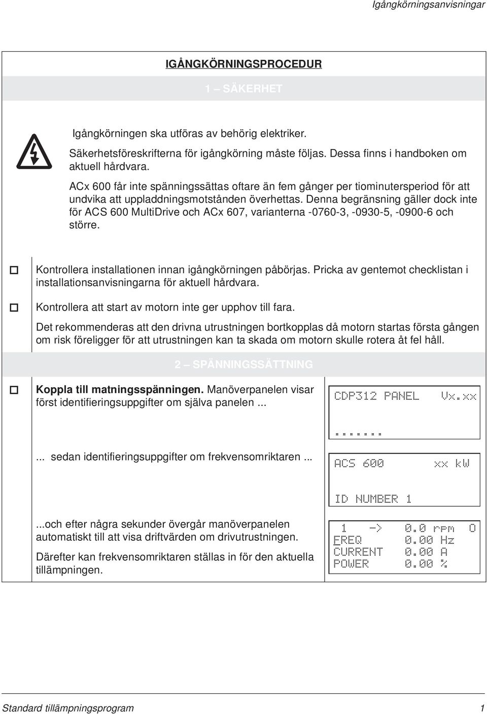 Denna begränsning gäller dock inte för ACS 600 MultiDrive och ACx 607, varianterna -0760-3, -0930-5, -0900-6 och större. Kontrollera installationen innan igångkörningen påbörjas.