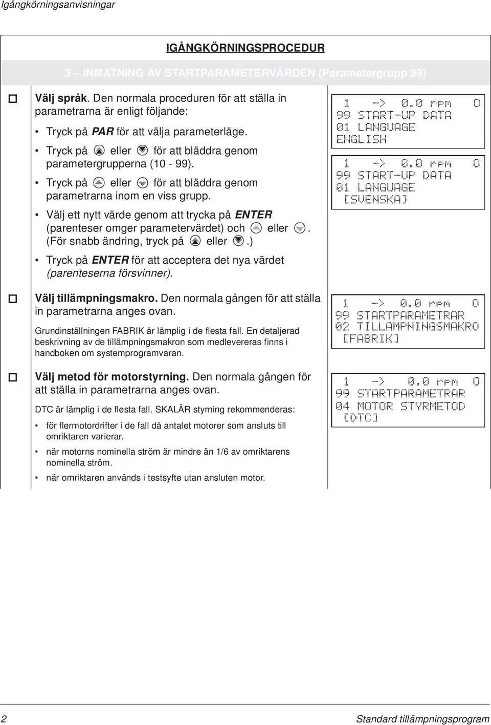 Tryck på eller för att bläddra genom parametrarna inom en viss grupp. Välj ett nytt värde genom att trycka på ENTER (parenteser omger parametervärdet) och eller. (För snabb ändring, tryck på eller.