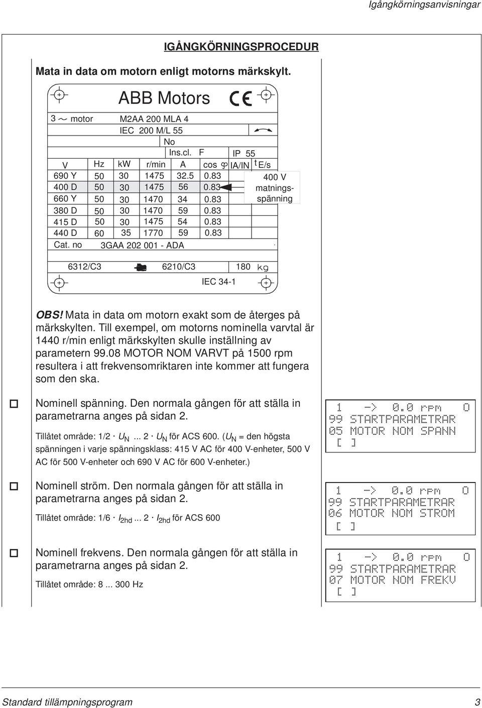 83 0.83 0.83 0.83 0.83 400 V matningsspänning 6312/C3 6210/C3 180 IEC 34-1 OBS! Mata in data om motorn exakt som de återges på märkskylten.