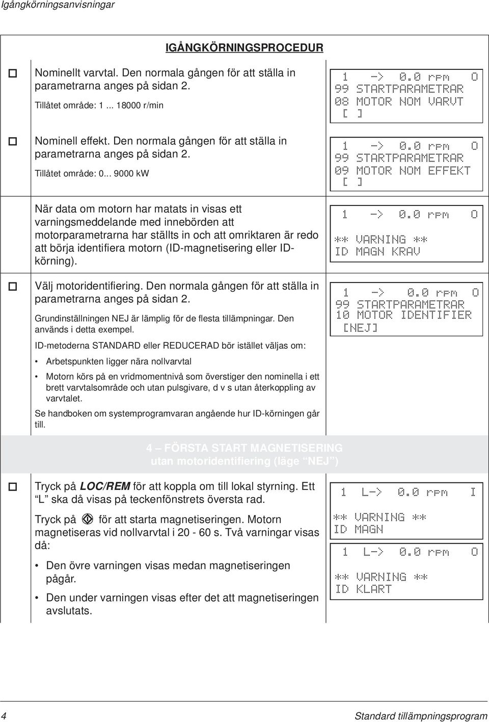 .. 9000 kw När data om motorn har matats in visas ett varningsmeddelande med innebörden att motorparametrarna har ställts in och att omriktaren är redo att börja identifiera motorn (ID-magnetisering