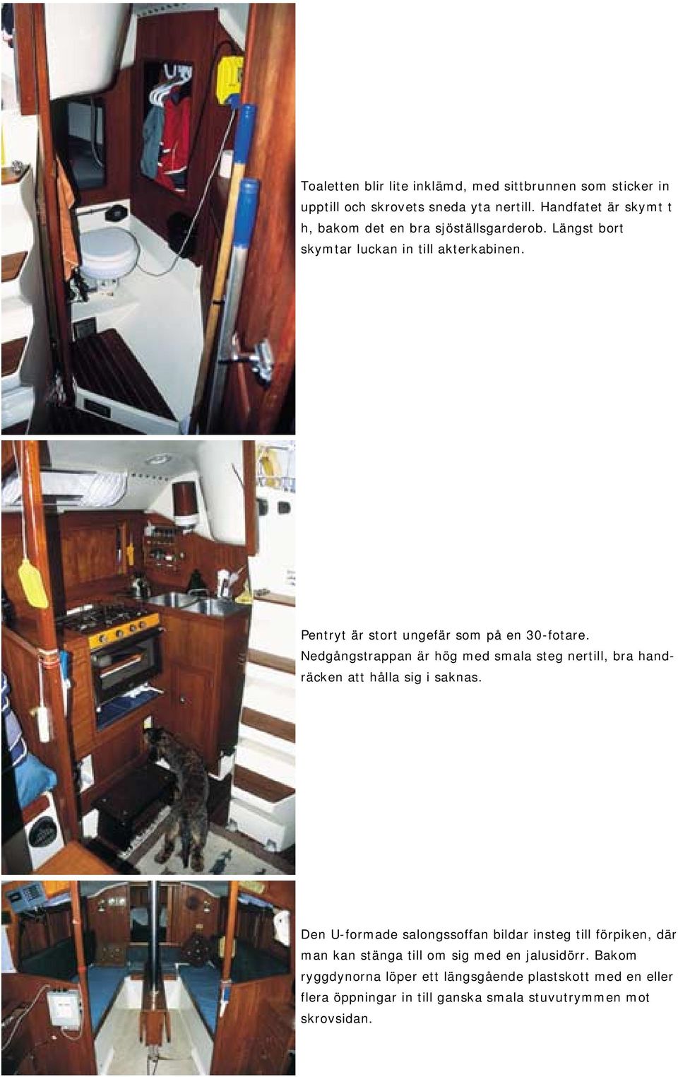 Pentryt är stort ungefär som på en 30-fotare. Nedgångstrappan är hög med smala steg nertill, bra handräcken att hålla sig i saknas.