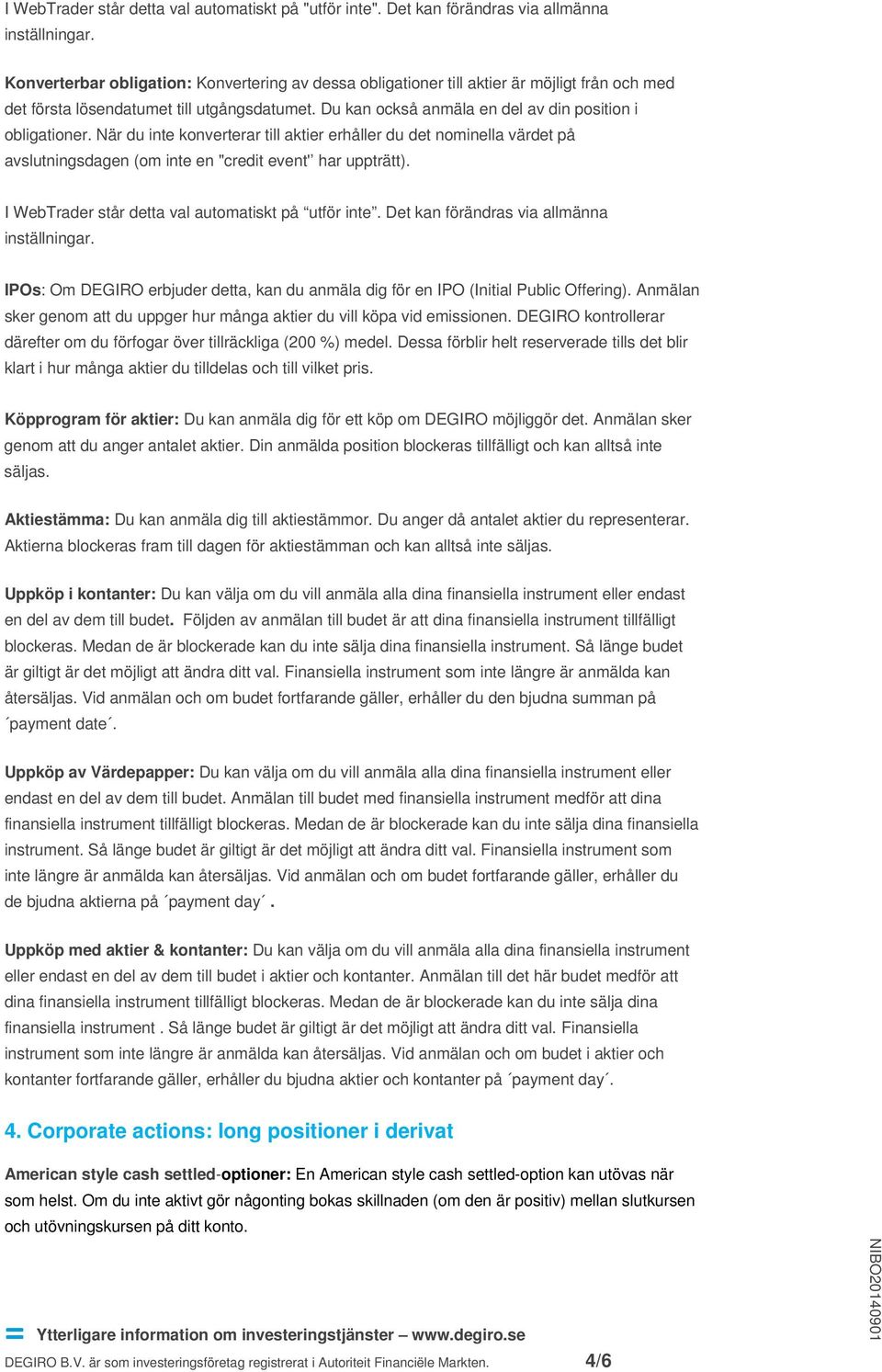 När du inte konverterar till aktier erhåller du det nominella värdet på avslutningsdagen (om inte en "credit event' har uppträtt). I WebTrader står detta val automatiskt på utför inte.