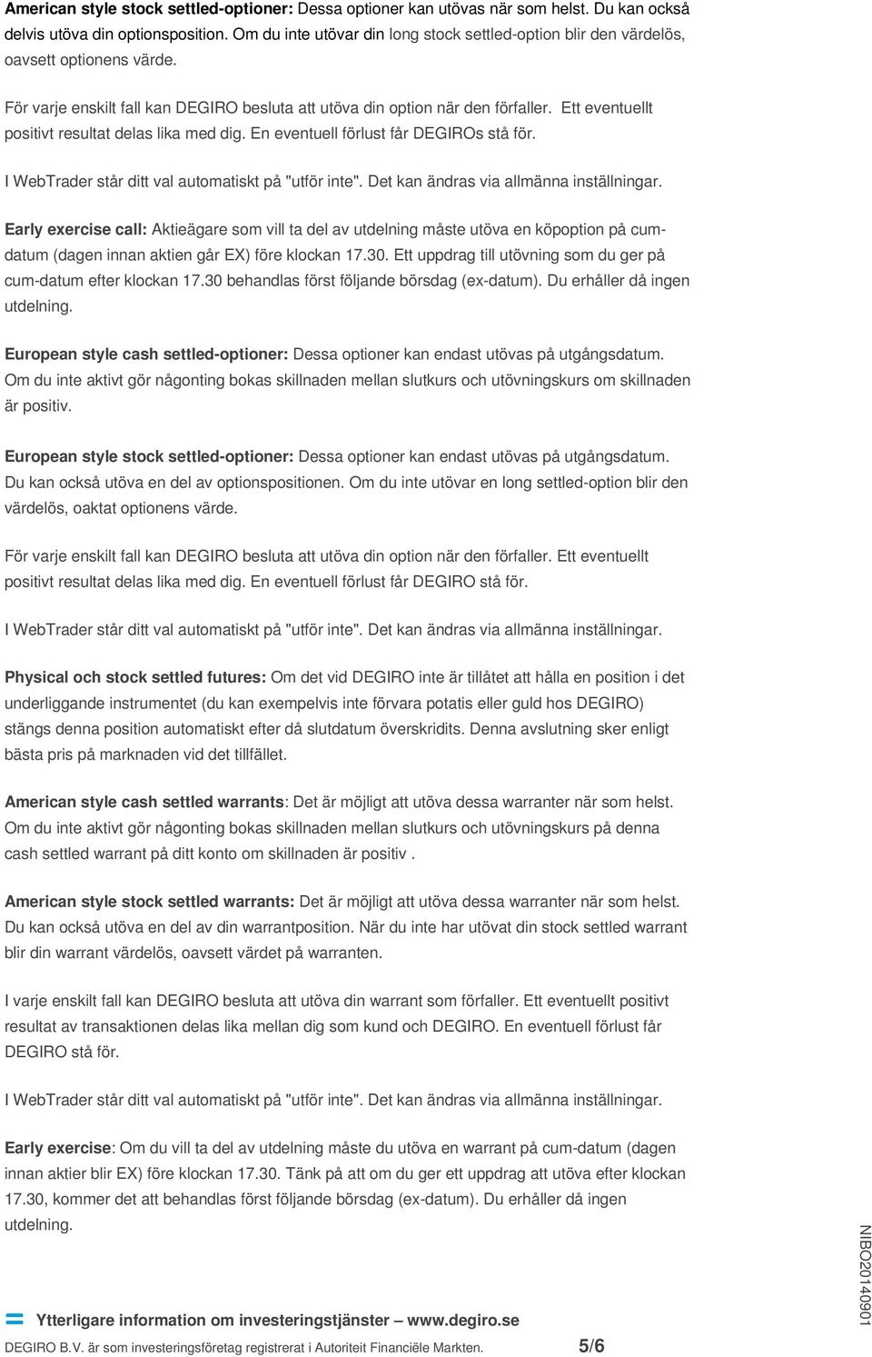 Ett eventuellt positivt resultat delas lika med dig. En eventuell förlust får DEGIROs stå för.