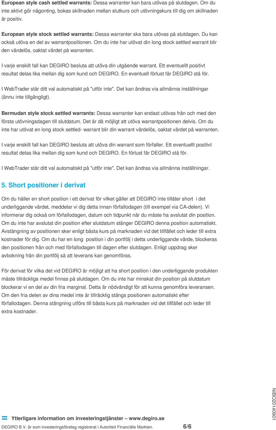 European style stock settled warrants: Dessa warranter ska bara utövas på slutdagen. Du kan också utöva en del av warrantpositionen.