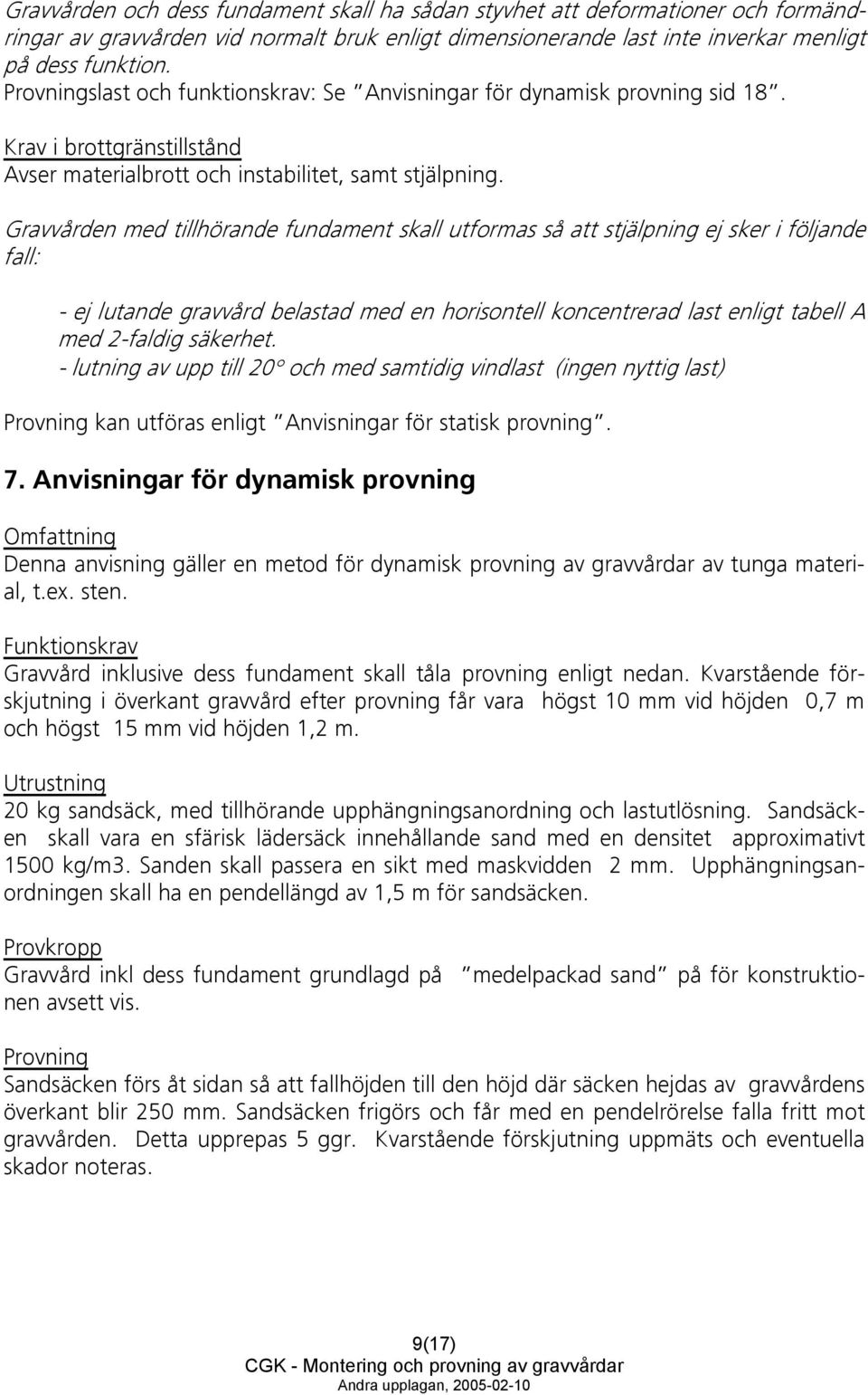 Gravvården med tillhörande fundament skall utformas så att stjälpning ej sker i följande fall: - ej lutande gravvård belastad med en horisontell koncentrerad last enligt tabell A med 2-faldig